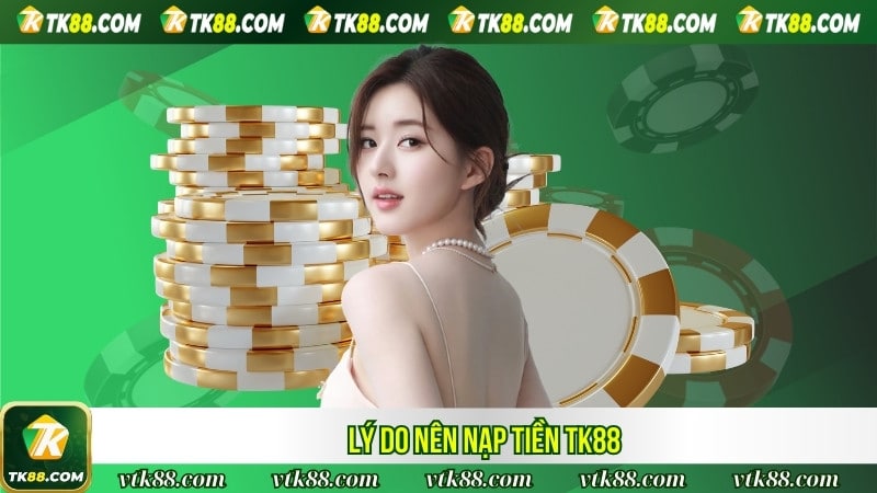 Lý do nên nạp tiền TK88